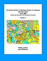 The Earliest Settlers of Northwest Sussex Co, DE and Their Lands 1673-1800 Vol 1: Present Day Northwest Fork and Nanticoke Hundreds (Paperback)