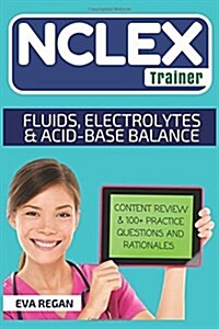 NCLEX: Fluids, Electrolytes and Acid-Base Balance: The NCLEX Trainer: Content Review, 100+ Specific Practice Questions & Rati (Paperback)