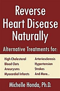 Reverse Heart Disease Naturally: Cures for High Cholesterol, Hypertension, Arteriosclerosis, Blood Clots, Aneurysms, Myocardial Infarcts and More. (Paperback)