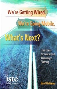 We're getting wired, we're going mobile, what's next? : fresh ideas for educational technology planning 1st ed