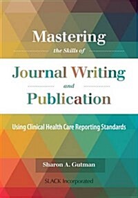 Journal Article Writing and Publication: Your Guide to Mastering Clinical Health Care Reporting Standards (Paperback)