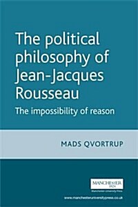 The Political Philosophy of Jean-Jacques Rousseau : The Impossibilty of Reason (Paperback)