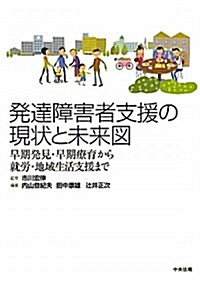 發達障害者支援の現狀と未來圖―早期發見·早期療育から就勞·地域生活支援まで (單行本)