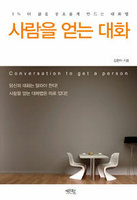 사람을 얻는 대화 =1% 더 삶을 풍요롭게 만드는 대화법 /Conversation to get a person 