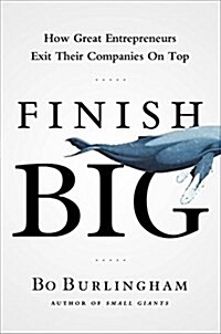 Finish Big : How Great Entrepreneurs Exit Their Companies on Top (Paperback)