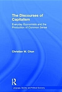 The Discourses of Capitalism : Everyday Economists and the Production of Common Sense (Hardcover)