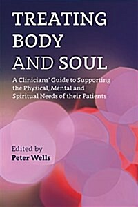 Treating Body and Soul : A Clinicians Guide to Supporting the Physical, Mental and Spiritual Needs of Their Patients (Paperback)