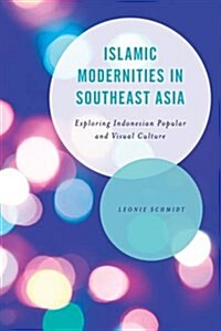 Islamic Modernities in Southeast Asia : Exploring Indonesian Popular and Visual Culture (Hardcover)