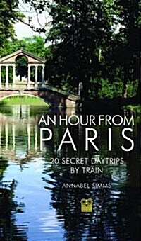 An Hour from Paris : 20 Secret Daytrips by Train (Paperback, 3 Revised edition)