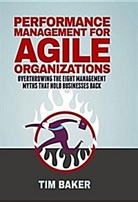 Performance Management for Agile Organizations: Overthrowing the Eight Management Myths That Hold Businesses Back (Hardcover, 2017)