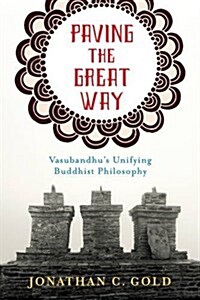 Paving the Great Way: Vasubandhus Unifying Buddhist Philosophy (Paperback)