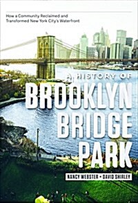 A History of Brooklyn Bridge Park: How a Community Reclaimed and Transformed New York Citys Waterfront (Hardcover)