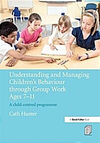 Understanding and Managing Childrens Behaviour Through Group Work Ages 7 - 11 : A Child-Centred Programme (Hardcover)