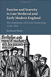 Famine and Scarcity in Late Medieval and Early Modern England : The Regulation of Grain Marketing, 1256–1631 (Hardcover)