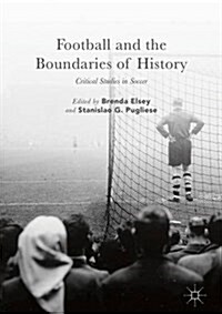Football and the Boundaries of History : Critical Studies in Soccer (Hardcover, 1st ed. 2017)