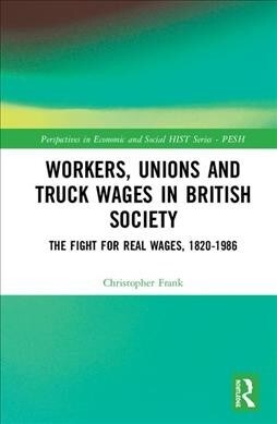 Workers, Unions and Payment in Kind : The Fight for Real Wages in Britain, 1820–1914 (Hardcover)