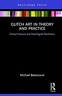 Glitch Art in Theory and Practice : Critical Failures and Post-Digital Aesthetics (Hardcover)