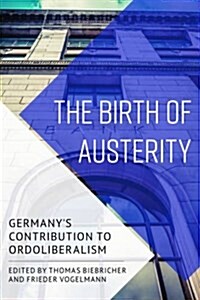 The Birth of Austerity : German Ordoliberalism and Contemporary Neoliberalism (Paperback)