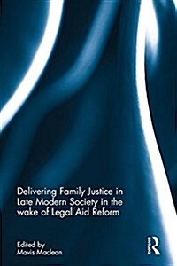 Delivering Family Justice in Late Modern Society in the Wake of Legal Aid Reform (Hardcover)