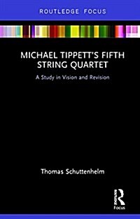 Michael Tippett’s Fifth String Quartet : A Study in Vision and Revision (Hardcover)