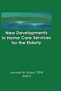 New Developments in Home Care Services for the Elderly : Innovations in Policy, Program, and Practice (Paperback)