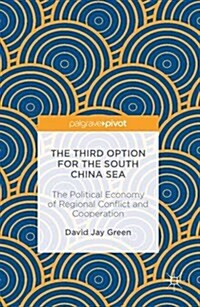 The Third Option for the South China Sea: The Political Economy of Regional Conflict and Cooperation (Hardcover, 2016)