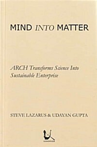 Mind Into Matter: Arch Transforms Science Into Sustainable Enterprise (Paperback)