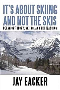 Its about Skiing and Not the Skis: Behavior Theory, Skiing, and Ski Teaching (Hardcover)