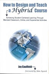 How to Design and Teach a Hybrid Course: Achieving Student-Centered Learning through Blended Classroom, Online and Experiential Activities (Paperback)