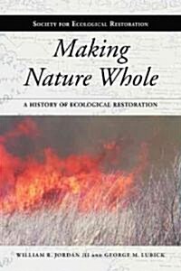 Making Nature Whole: A History of Ecological Restoration (Hardcover, 2)