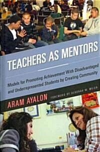 Teachers as Mentors: Models for Promoting Achievement with Disadvantaged and Underrepresented Students by Creating Community (Hardcover)
