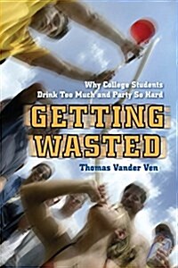 Getting Wasted: Why College Students Drink Too Much and Party So Hard (Hardcover)