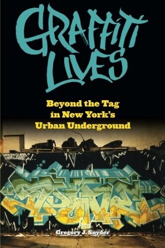Graffiti Lives: Beyond the Tag in New Yorkas Urban Underground (Paperback)
