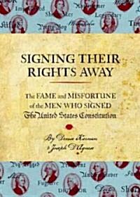 Signing Their Rights Away: The Fame and Misfortune of the Men Who Signed the United States Constitution (Hardcover)
