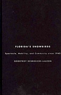 Floridas Snowbirds: Spectacle, Mobility, and Community Since 1945 (Hardcover)