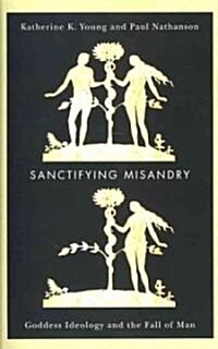 Sanctifying Misandry: Goddess Ideology and the Fall of Man (Paperback)
