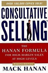 Consultative Selling: The Hanan Formula for High-Margin Sales at High Levels the Hanan Formula for High-Margin Sales at High Levels (Hardcover, 8)