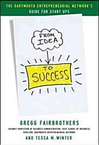 From Idea to Success: The Dartmouth Entrepreneurial Networks Guide for Start-Ups (Hardcover)
