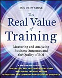 The Real Value of Training: Measuring and Analyzing Business Outcomes and the Quality of ROI (Hardcover)