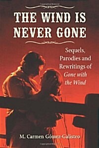 The Wind Is Never Gone: Sequels, Parodies and Rewritings of Gone with the Wind (Paperback)