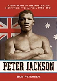 Peter Jackson: A Biography of the Australian Heavyweight Champion, 1860-1901 (Paperback)