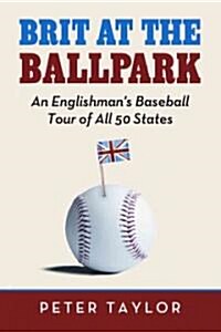 Brit at the Ballpark: An Englishmans Baseball Tour of All 50 States (Paperback, New)