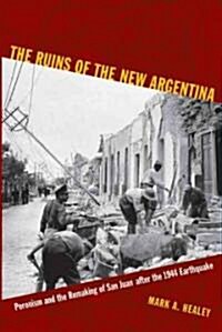 The Ruins of the New Argentina: Peronism and the Remaking of San Juan After the 1944 Earthquake (Paperback)