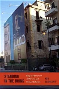 Standing by the Ruins: Elegiac Humanism in Wartime and Postwar Lebanon (Hardcover)