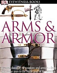DK Eyewitness Books: Arms and Armor: Discover the Story of Weapons and Armor--From Stone Age Axes to the Battle Gear O [With CDROM and Charts] (Hardcover)