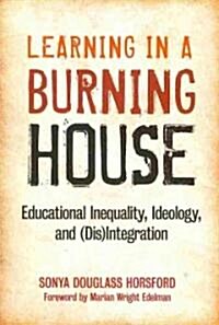 Learning in a Burning House: Educational Inequality, Ideology, and (Dis)Integration (Paperback)