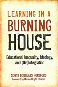 Learning in a Burning House: Educational Inequality, Ideology, and (Dis)Integration (Hardcover)