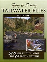 Tying & Fishing Tailwater Flies: 500 Step-By-Step Photos for 24 Proven Patterns (Hardcover)