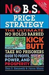 No B.S. Price Strategy: The Ultimate No Holds Barred Kick Butt Take No Prisoner Guide to Profits, Power, and Prosperity (Paperback)