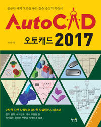 오토캐드 2017 =풍부한 예제 도면을 통한 실습 중심의 학습서 /Auto CAD 2017 